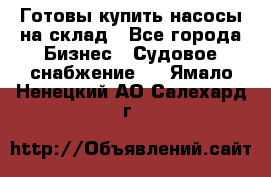 Готовы купить насосы на склад - Все города Бизнес » Судовое снабжение   . Ямало-Ненецкий АО,Салехард г.